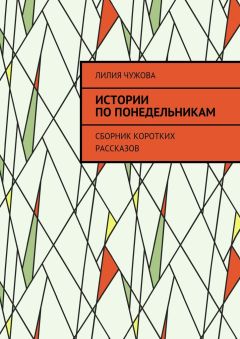 Лилия Чужова - Истории по понедельникам. Сборник коротких рассказов