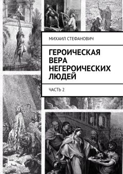 Михаил Стефанович - Героическая вера негероических людей. Часть 2