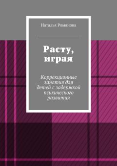 Наталья Романова - Расту, играя. Коррекционные занятия для детей с задержкой психического развития