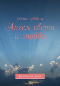 Евгения Вдовина - Ангел света и любви. Философский роман