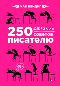 Чак Вендиг - 250 дерзких советов писателю