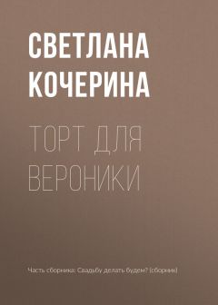 Светлана Кочерина - Торт для Вероники