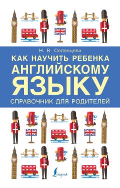 Наталья Селянцева - Как научить ребенка английскому языку. Справочник для родителей