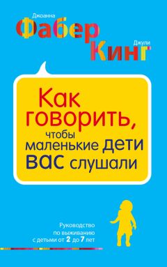 Джоанна Фабер - Как говорить, чтобы маленькие дети вас слушали. Руководство по выживанию с детьми от 2 до 7 лет