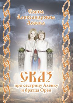 Елена Асеева - Сказ про сестрицу Алёнку и братца Орея