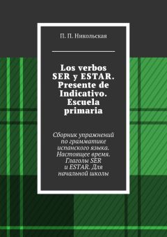 П. Никольская - Los verbos SER y ESTAR. Presente de Indicativo. Escuela primaria. Сборник упражнений по грамматике испанского языка. Настоящее время. Глаголы SER и ESTAR. Для начальной школы