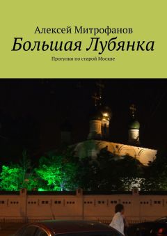 Обложка книги Алексей Митрофанов - Большая Лубянка. Прогулки по старой Москве
