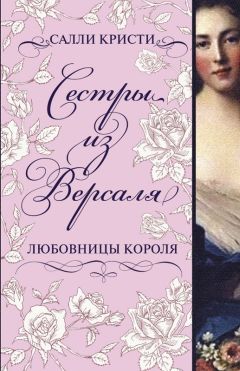 Салли Кристи - Сестры из Версаля. Любовницы короля