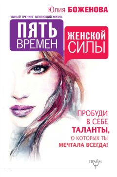 Юлия Боженова - Пять времен женской силы. Пробуди в себе таланты, о которых ты мечтала всегда!