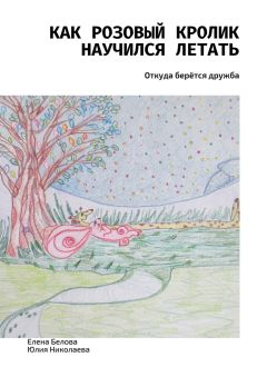 Елена Белова - Как розовый кролик научился летать. Откуда берётся дружба