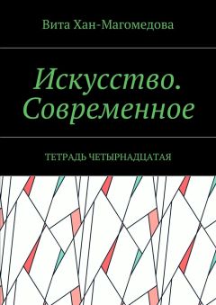 Вита Хан-Магомедова - Искусство. Современное. Тетрадь четырнадцатая