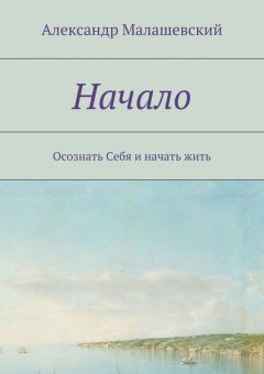 Обложка книги Александр Малашевский - Начало. Осознать Себя и начать жить