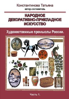 Татьяна Коснтантинова - Народное декоративно-прикладное искусство. Художественные промыслы России. Часть 1
