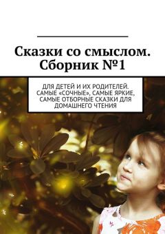 Владимир Беляев - Сказки со смыслом. Сборник №1. Для детей и их родителей. Самые «сочные», самые яркие, самые отборные сказки для домашнего чтения