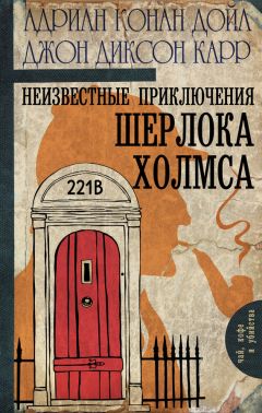 Адриан Дойл - Неизвестные приключения Шерлока Холмса (сборник)