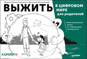 Василий Ялтонский - Выжить в цифровом мире для родителей. Иллюстрированные советы от «Лаборатории Касперского»