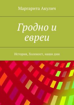 Маргарита Акулич - Гродно и евреи. История, Холокост, наши дни