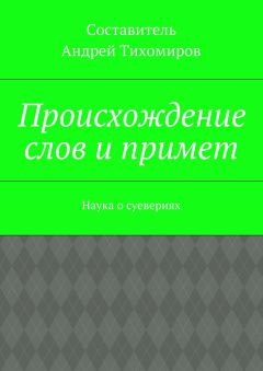 Андрей Тихомиров - Происхождение слов и примет. Наука о суевериях