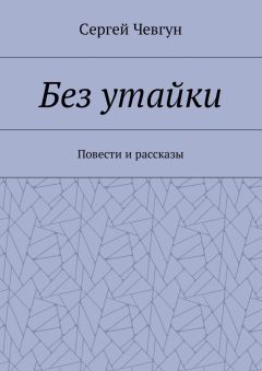 Сергей Чевгун - Без утайки. Повести и рассказы