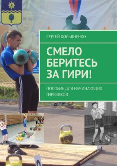 Сергей Косьяненко - Смело беритесь за гири! Пособие для начинающих гиревиков