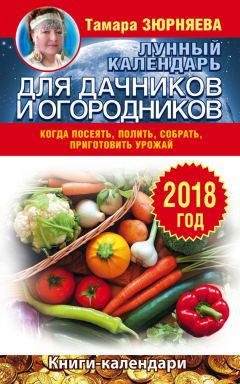 Тамара Зюрняева - Лунный календарь для дачников и огородников на 2017 год. Как посеять полить, собрать, приготовить урожай