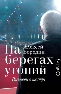 Алексей Бородин - На берегах утопий. Разговоры о театре