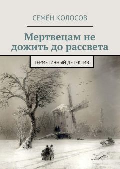 Семён Колосов - Мертвецам не дожить до рассвета. Герметичный детектив