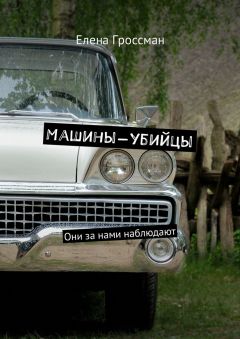 Елена Гроссман - Машины-убийцы. Они за нами наблюдают