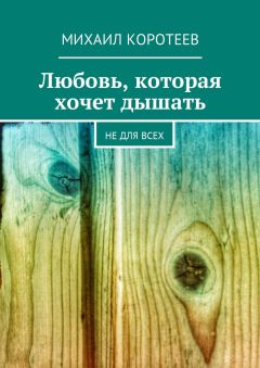 Михаил Коротеев - Любовь, которая хочет дышать. Не для всех