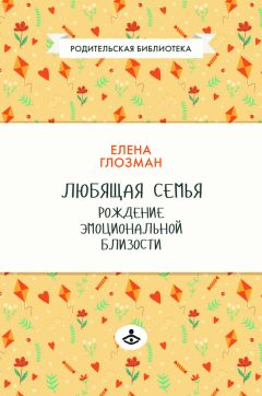 Елена Глозман - Любящая семья. Рождение эмоциональной близости