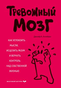 Джозеф Аннибали - Тревожный мозг. Как успокоить мысли, исцелить разум и вернуть контроль над собственной жизнью