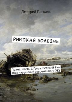 Дмитрий Паскаль - Римская болезнь. Поэма. Часть 1. Грязь. Великий Рим (без нарушений современного УК)