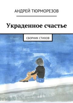 Андрей Тюрморезов - Украденное счастье. Сборник стихов