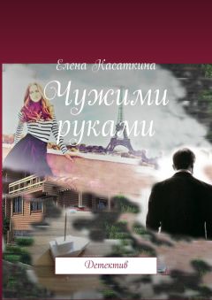 Елена Касаткина - Чужими руками. Детектив