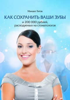 Михаил Титов - Как сохранить ваши зубы и 200000 рублей, расходуемых на стоматологов