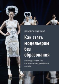 Эльвира Зайцева - Как стать модельером без образования. Руководство для тех, кто хочет стать дизайнером одежды
