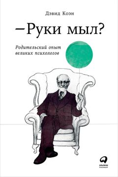 Дэвид Коэн - Руки мыл? Родительский опыт великих психологов