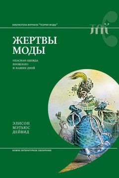 Элисон Мэтьюс Дейвид - Жертвы моды. Опасная одежда прошлого и наших дней