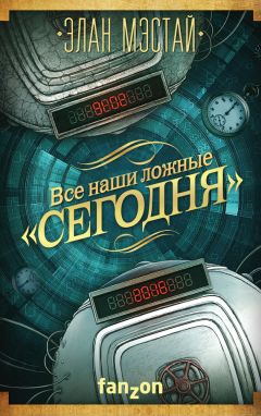 Элан Мэстай - Все наши ложные «сегодня»