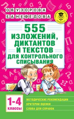 Ольга Узорова - 555 изложений, диктантов и текстов для контрольного списывания с методическими рекомендациями, критериями оценки, словами для справок. 1–4 классы