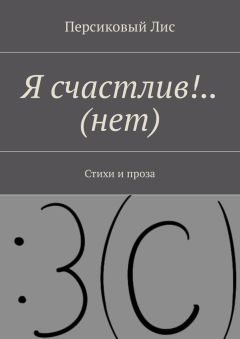 Персиковый Лис - Я счастлив!.. (нет). Стихи и проза