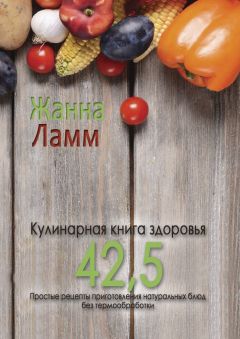 Жанна Ламм - Кулинарная книга здоровья 42,5. Простые рецепты приготовления натуральных блюд без термообработки