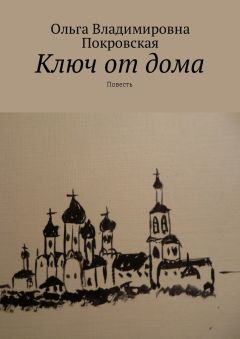 Ольга Покровская - Ключ от дома. Повесть