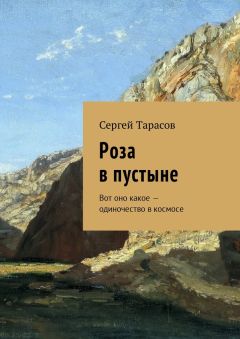 Сергей Тарасов - Роза в пустыне. Вот оно какое – одиночество в космосе