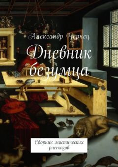 Александр Чернец - Дневник безумца. Сборник мистических рассказов