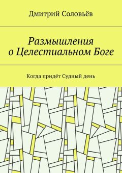 Дмитрий Соловьёв - Размышления о Целестиальном Боге. Когда придёт Судный День