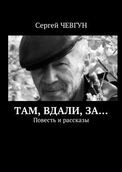 Сергей Чевгун - Там, вдали, за… Повесть и рассказы