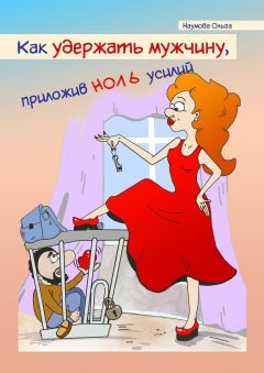 Ольга Наумова - Как удержать мужчину, приложив ноль усилий. Никакой воды, только рабочие «фишки» и реальные истории