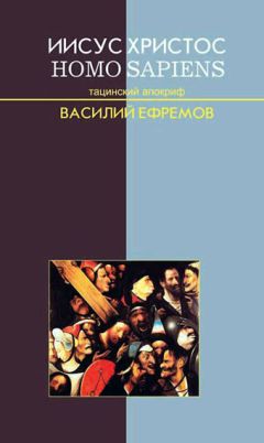 Василий Ефремов - Иисус Христос — Homo sapiens. Тацинский апокриф