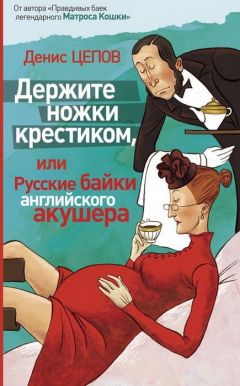 Денис Цепов - Держите ножки крестиком, или Русские байки английского акушера